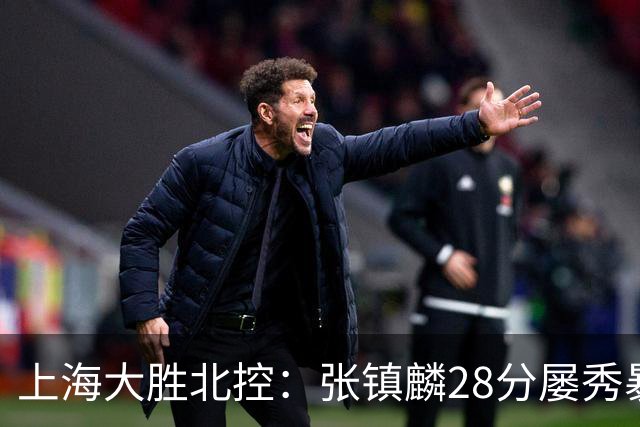 上海大胜北控:张镇麟28分屡秀暴扣 廖三宁34+5+4创生涯纪录