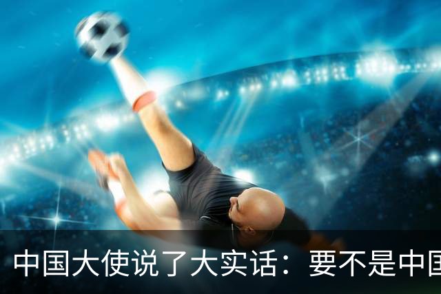 中国大使说了大实话:要不是中国热爱和平,搞定菲律宾轻轻松松