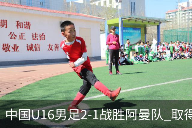 中国U16男足2-1战胜阿曼队 取得U17海湾杯两连胜