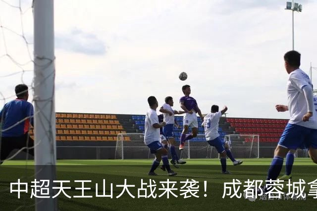 中超天王山大战来袭！成都蓉城拿1分即夺冠，大连英博唯有取胜