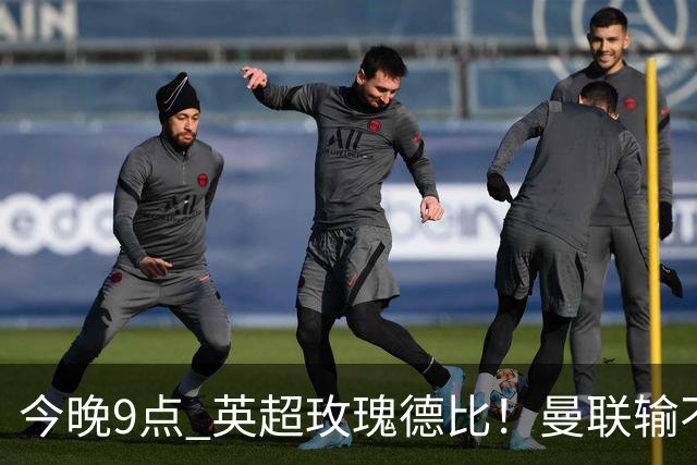 今晚9点 英超玫瑰德比！曼联输不起：5场不胜+主帅下课危机