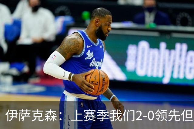 伊萨克森：上赛季我们2-0领先但被扳平，今天的胜利至关重要