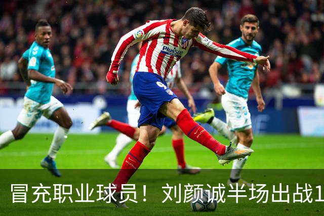 冒充职业球员！刘颜诚半场出战1分34秒未出手无有效数据 4次犯规