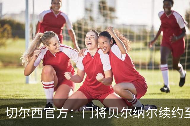 切尔西官方：门将贝尔纳尔续约至2029年6月