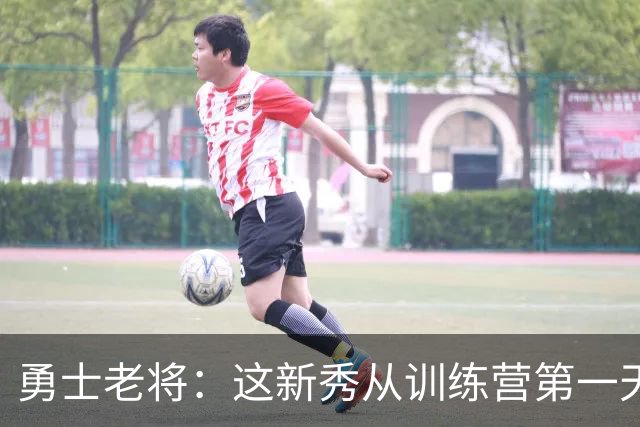 勇士老将：这新秀从训练营第一天就在把人撞倒