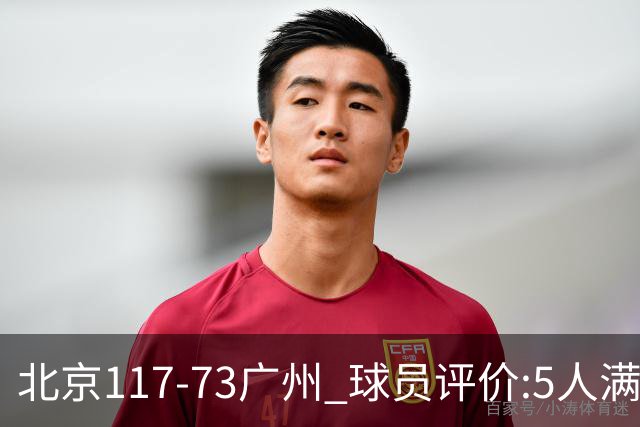 北京117-73广州 球员评价:5人满分,6人及格,张才仁低迷