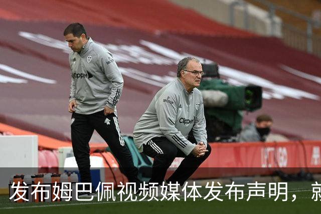 发布姆巴佩视频媒体发布声明，就不当行为向中国人民和球员致歉
