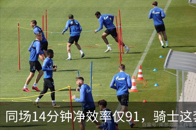 同场14分钟净效率仅91，骑士这套组合被自家自媒体点名