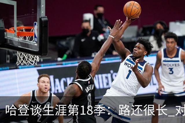 哈登谈生涯第18季：路还很长 对我们来说最重要的是保持健康！
