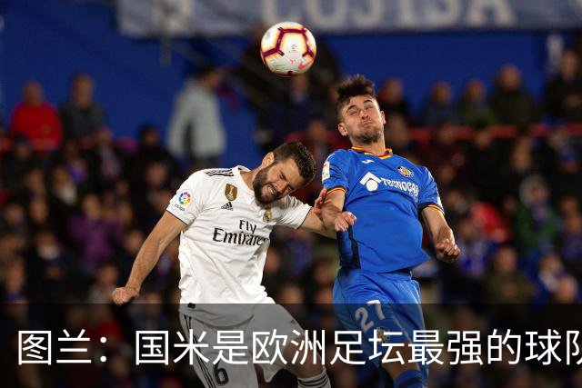 图兰:国米是欧洲足坛最强的球队之一,对手的水准非常惊人