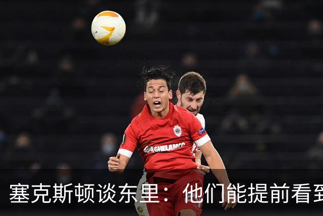 塞克斯顿谈东里:他们能提前看到要发生的事 打球像下象棋一样