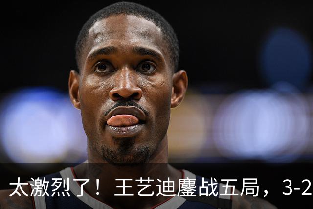 太激烈了！王艺迪鏖战五局，3-2击败张本美和，助中国队追平比分
