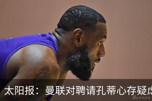 太阳报：曼联对聘请孔蒂心存疑虑，双方目前未正式接触