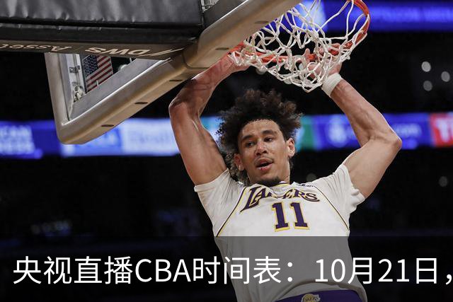 央视直播CBA时间表：10月21日，CCTV5直播浙江PK山东