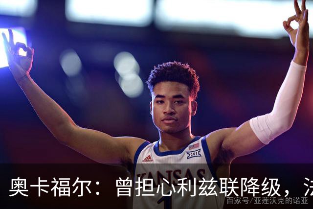 奥卡福尔：曾担心利兹联降级，法尔克的计划最终说服了我加盟