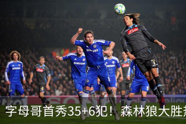 字母哥首秀35+6犯!森林狼大胜热火 华子45+10+9三分三球21分