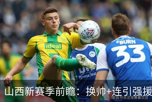 山西新赛季前瞻：换帅+连引强援，新赛季要和京沪掰手腕？