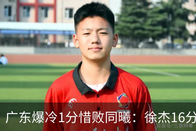 广东爆冷1分惜败同曦：徐杰16分丢绝杀 博日奇24+12丢扳平罚球