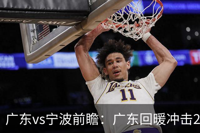 广东vs宁波前瞻：广东回暖冲击2连胜，宁波继续双外援苦吞4连败？