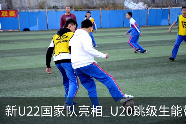 新U22国家队亮相 U20跳级生能带来什么变化？
