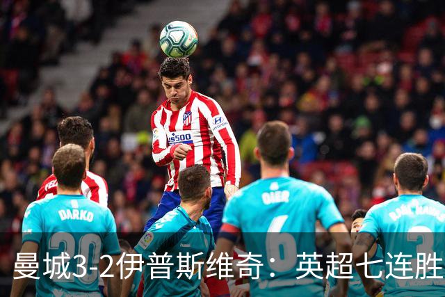 曼城3-2伊普斯维奇:英超七连胜背后的“战神”与“战犯”