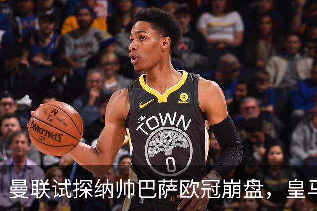 曼联试探纳帅巴萨欧冠崩盘，皇马大胜里尔遭加拉惨案