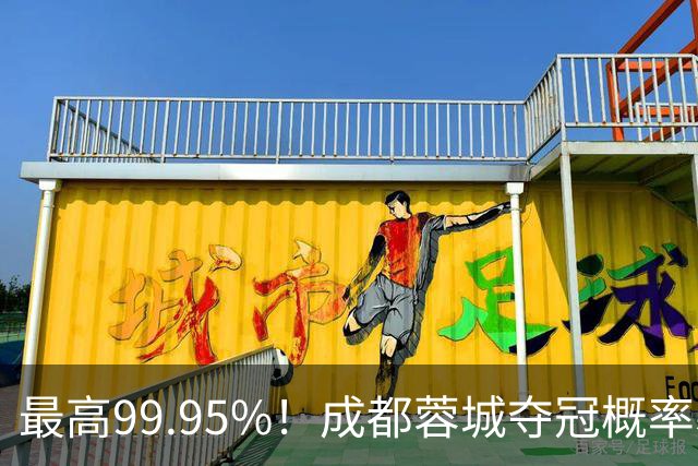 最高99.95%!成都蓉城夺冠概率暴跌至83% 末轮打平就夺首冠