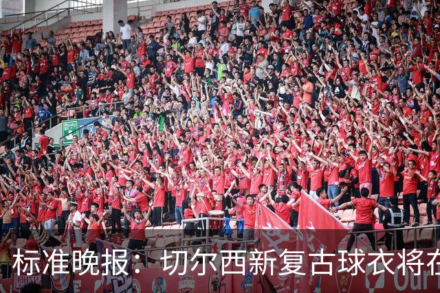 标准晚报：切尔西新复古球衣将在周末客战埃弗顿时首秀