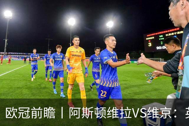 欧冠前瞻丨阿斯顿维拉VS维京：英超第二档，欧冠战力不俗