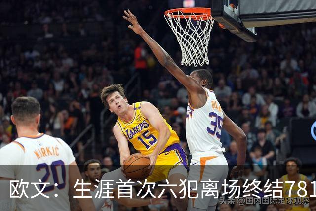 欧文：生涯首次六犯离场终结781场纪录 我必须成为更好的领袖