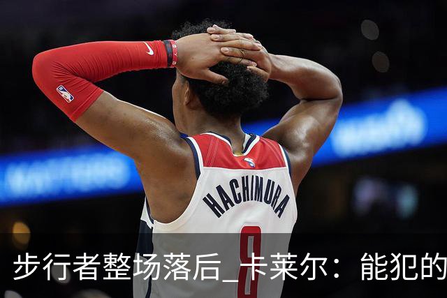 步行者整场落后 卡莱尔：能犯的各类失误 我们差不多全都犯了
