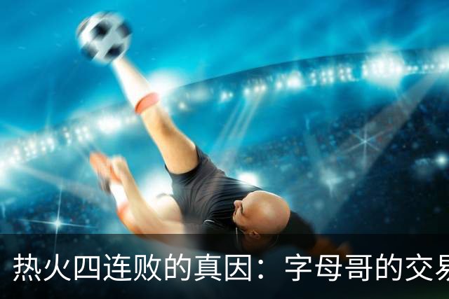 热火四连败的真因：字母哥的交易中，热火送走了最适配字母哥的人
