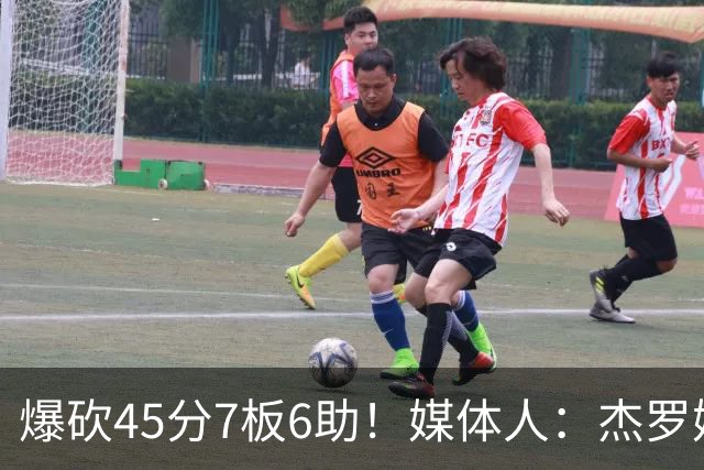 爆砍45分7板6助！媒体人：杰罗姆暴打了爵士后场一整场 太残暴了