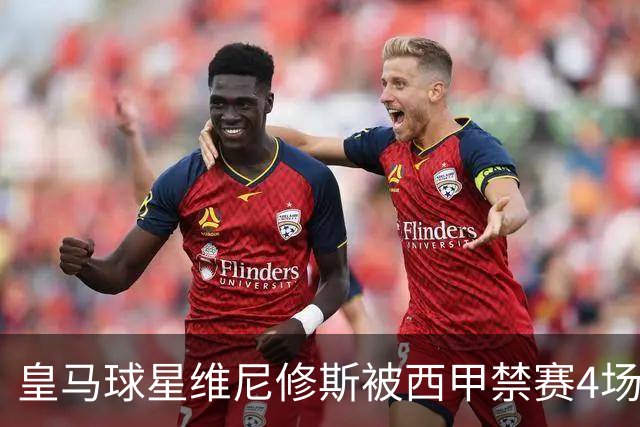 皇马球星维尼修斯被西甲禁赛4场，将缺席对阵巴萨；维尼修斯解释获得红牌原因：一场意外的纠缠！