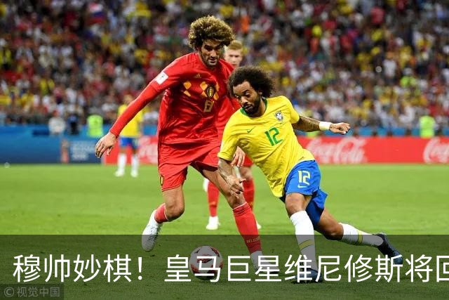 穆帅妙棋!皇马巨星维尼修斯将回归首发,欧冠出战莱比锡红牛