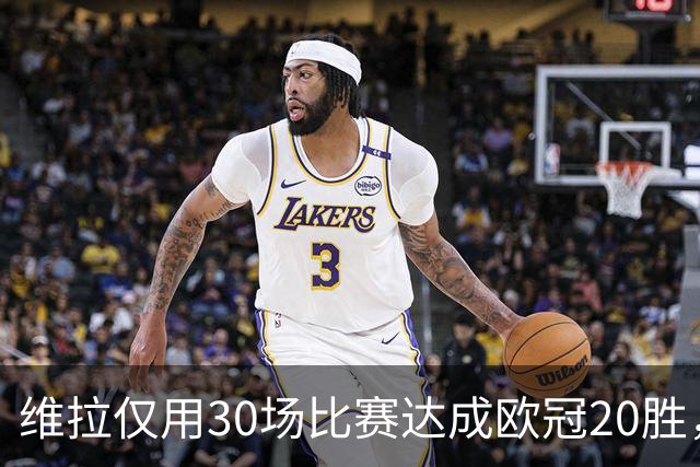 维拉仅用30场比赛达成欧冠20胜，历史第二快仅次于皇马