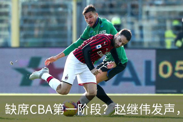 缺席CBA第一阶段？赵继伟发声，官宣决定，愿望曝光，此前因伤离开男篮