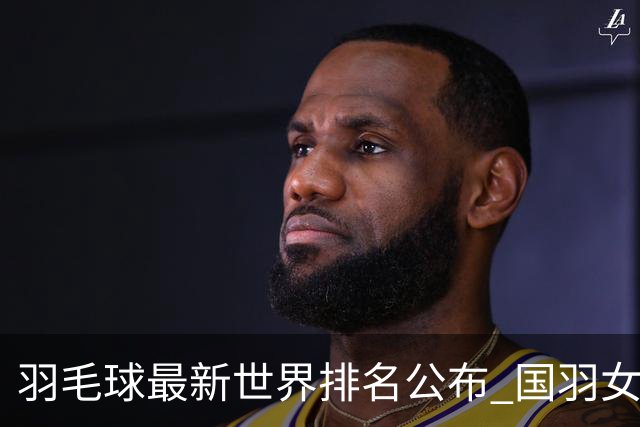 羽毛球最新世界排名公布 国羽女双混双继续位居榜首