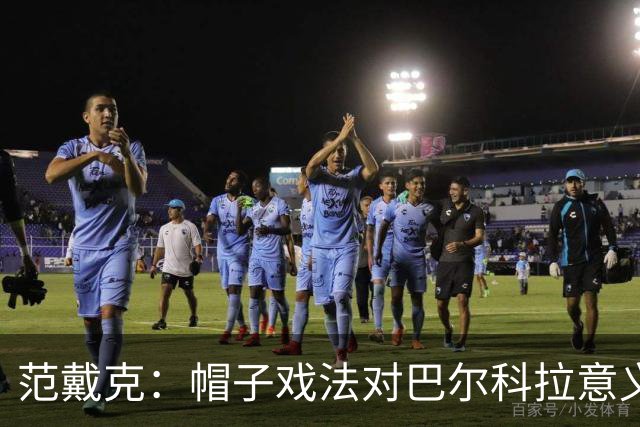 范戴克:帽子戏法对巴尔科拉意义重大,他比较内向不善于表达
