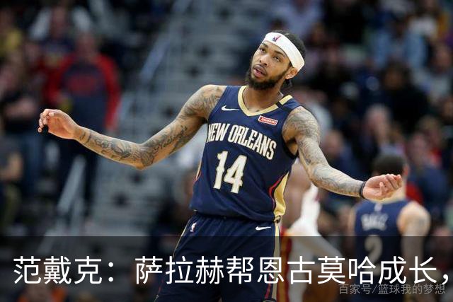 范戴克：萨拉赫帮恩古莫哈成长，他还有更多潜力