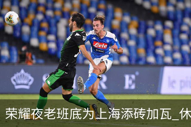 荣耀夜老班底为上海添砖加瓦 休赛期最强引援还没融入