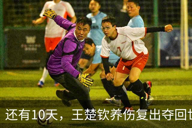 还有10天,王楚钦养伤复出夺回世界第一,孙颖莎爆冷出局后再出征