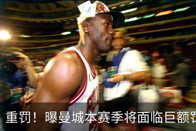 重罚！曝曼城本赛季将面临巨额罚款+扣分确保降级 下赛季还会扣分