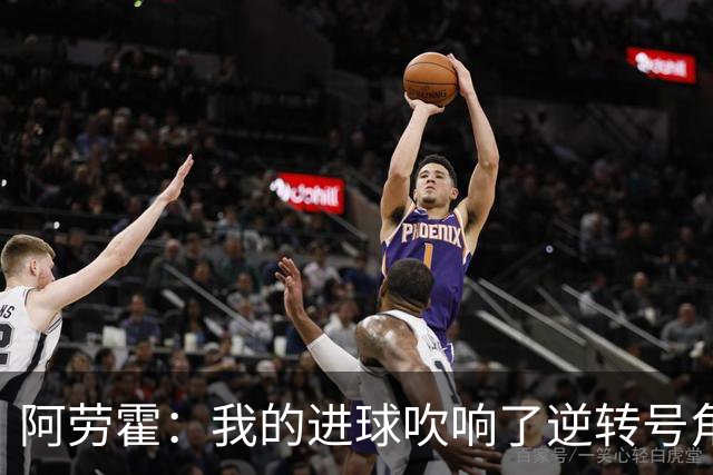 阿劳霍：我的进球吹响了逆转号角；被换下是因为赛程密集