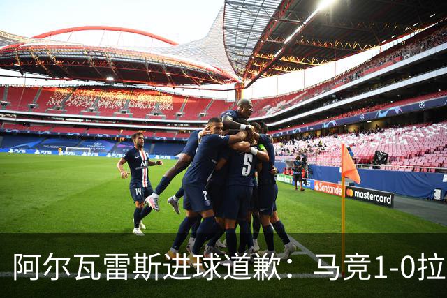 阿尔瓦雷斯进球道歉：马竞1-0拉科鲁尼亚背后的和解