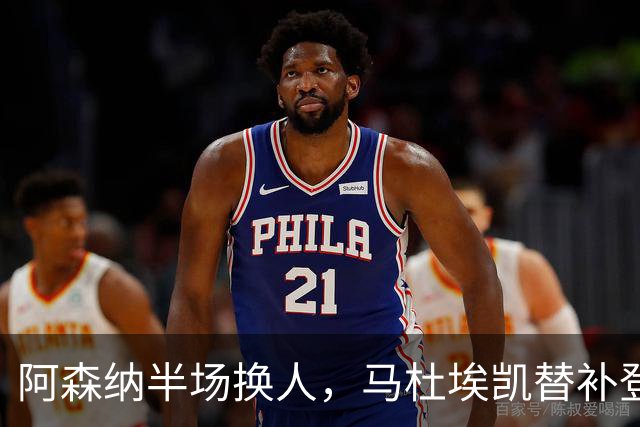 阿森纳半场换人，马杜埃凯替补登场换下埃泽