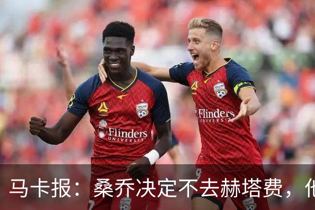 马卡报:桑乔决定不去赫塔费,他要去沙特赚钱了