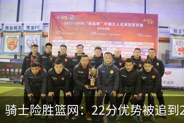 骑士险胜篮网：22分优势被追到2分，哈登8中1暴露争冠隐患