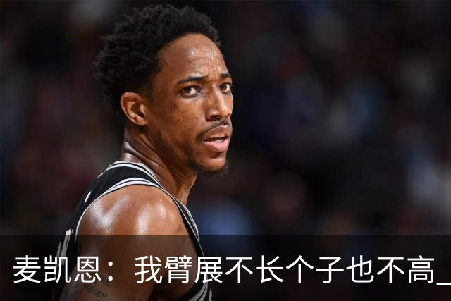 麦凯恩：我臂展不长个子也不高 队友突破时我会找空当把球投出去
