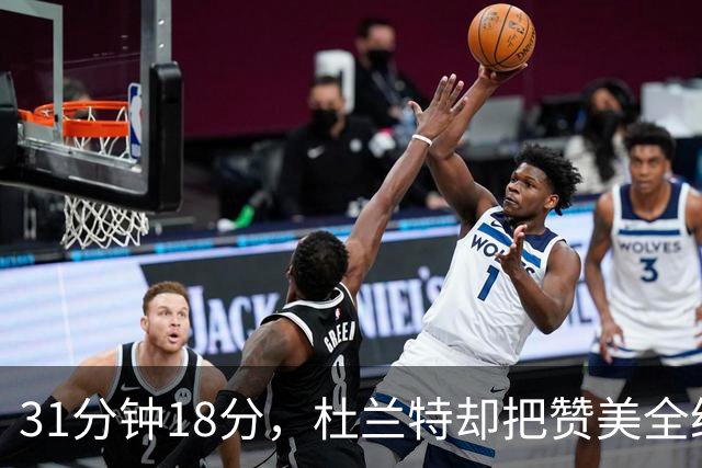 31分钟18分，杜兰特却把赞美全给了队友的侵略性
